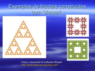 Exemplos de fractais construídos com Shapari.  Fazer o download do software Shapari  http://www.spelunkcomputing.com/ 