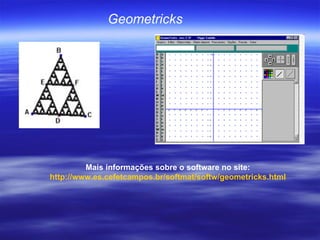 Geometricks   Mais informações sobre o software no site: http://www.es.cefetcampos.br/softmat/softw/geometricks.html 