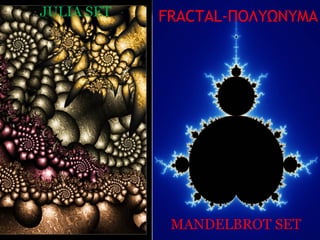 ΤΑ   JULIA SET   FRACTAL-ΠΟΛΥΩΝΥΜΑ




                  MANDELBROT SET
 