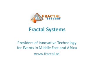 Fractal Systems
Providers of Innovative Technology
for Events in Middle East and Africa
www.fractal.ae

 