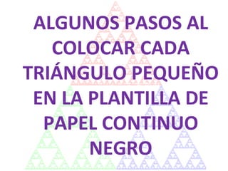 ALGUNOS PASOS AL COLOCAR CADA TRIÁNGULO PEQUEÑO EN LA PLANTILLA DE PAPEL CONTINUO NEGRO 