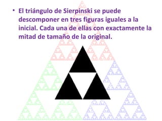 El triángulo de Sierpinski se puede descomponer en tres figuras iguales a la inicial. Cada una de ellas con exactamente la mitad de tamaño de la original.  
