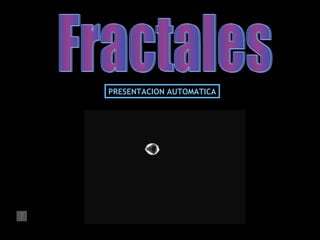 Fractales PRESENTACION AUTOMATICA 