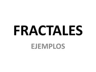 FRACTALES
EJEMPLOS
 