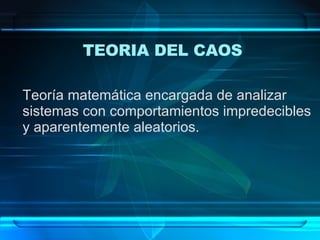 Teoría matemática encargada de analizar sistemas con comportamientos impredecibles  y aparentemente aleatorios. TEORIA DEL CAOS 