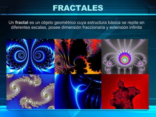 Un  fractal  es un objeto geométrico cuya estructura básica se repite en diferentes escalas, posee dimensión fraccionaria y extensión infinita FRACTALES   