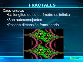 La longitud de su perímetro es infinita Características: Son autosemejantes Poseen dimensión fraccionaria Demo... FRACTALES 