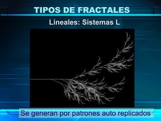 Lineales: Sistemas L Se generan por patrones auto replicados . TIPOS DE FRACTALES 