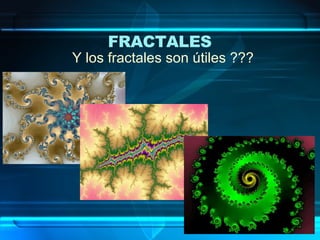 Y los fractales son útiles ??? FRACTALES   