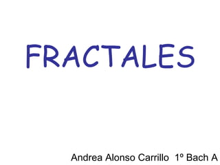 FRACTALES Andrea Alonso Carrillo  1º Bach A 