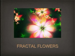 FRACTAL FLOWERS
 