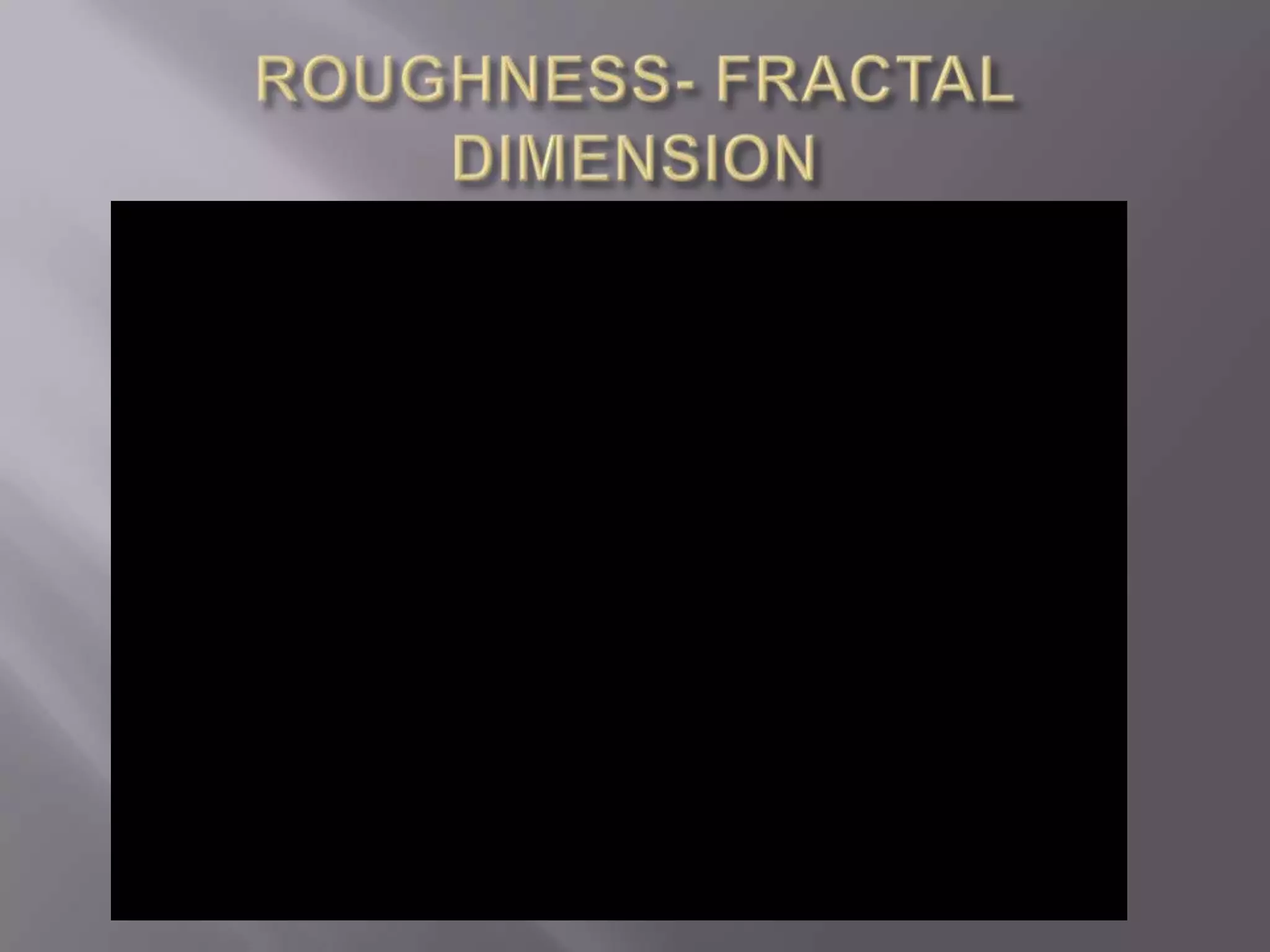 ROUGHNESS- FRACTAL DIMENSION