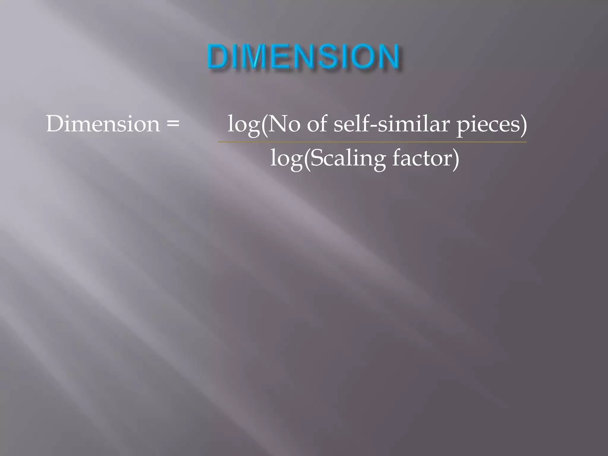 DIMENSIONDimension =        log(No of self-similar pieces)                                      log(Scaling factor)