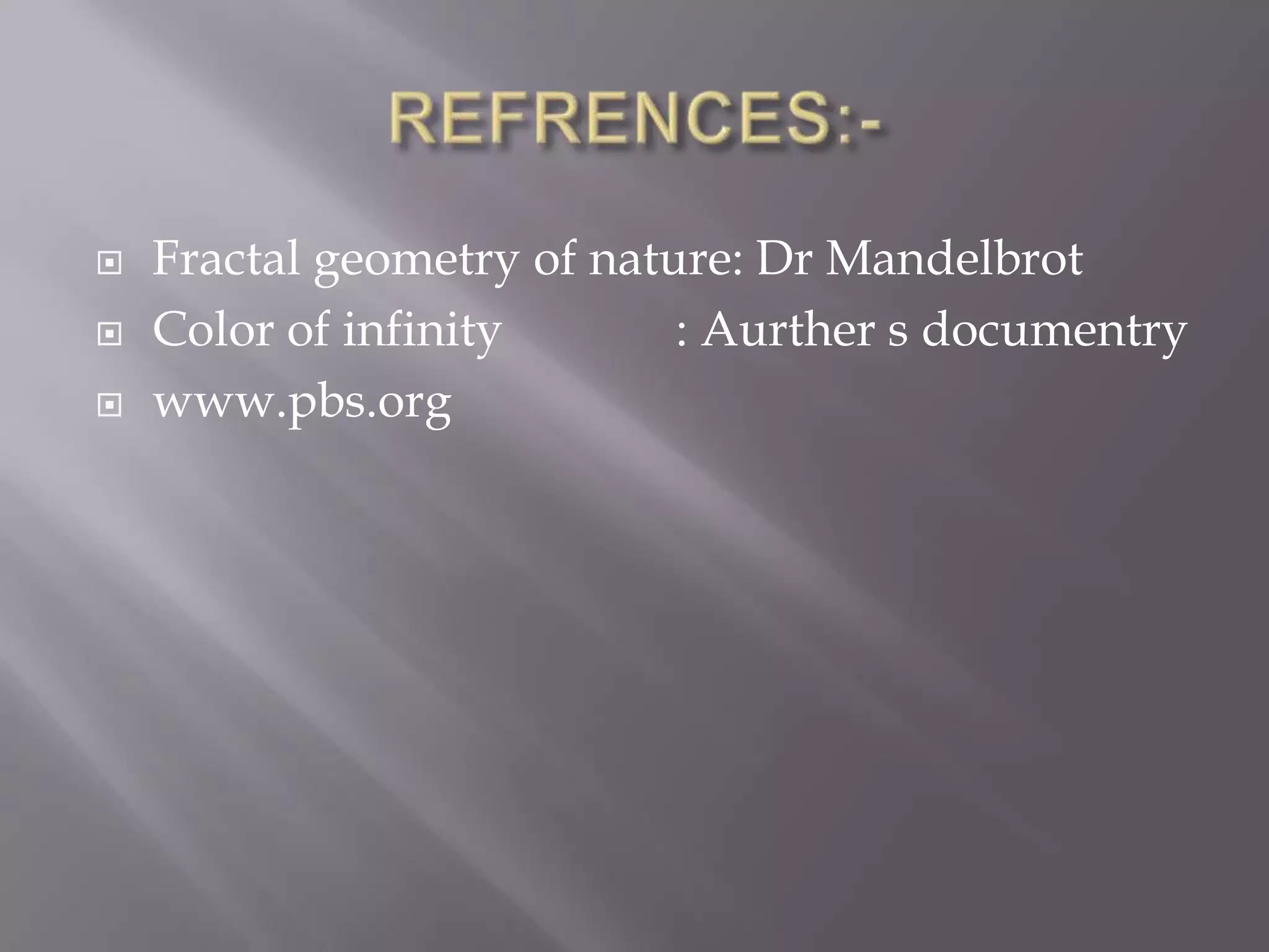 REFRENCES:-Fractal geometry of nature: Dr MandelbrotColor of infinity              : Aurther s documentrywww.pbs.org
