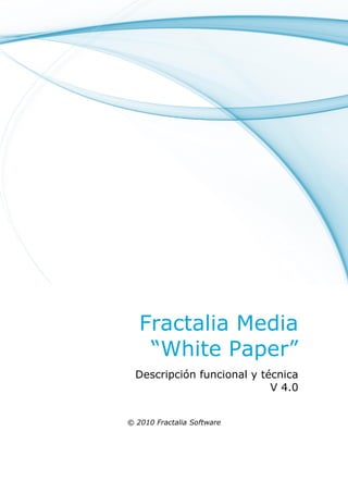 Fractalia Media
    “White Paper”
  Descripción funcional y técnica
                            V 4.0


© 2010 Fractalia Software
 
