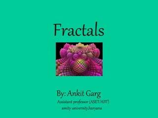 Fractals
By: Ankit Garg
Assistant professor (ASET/AIIT)
amity university,haryana
 