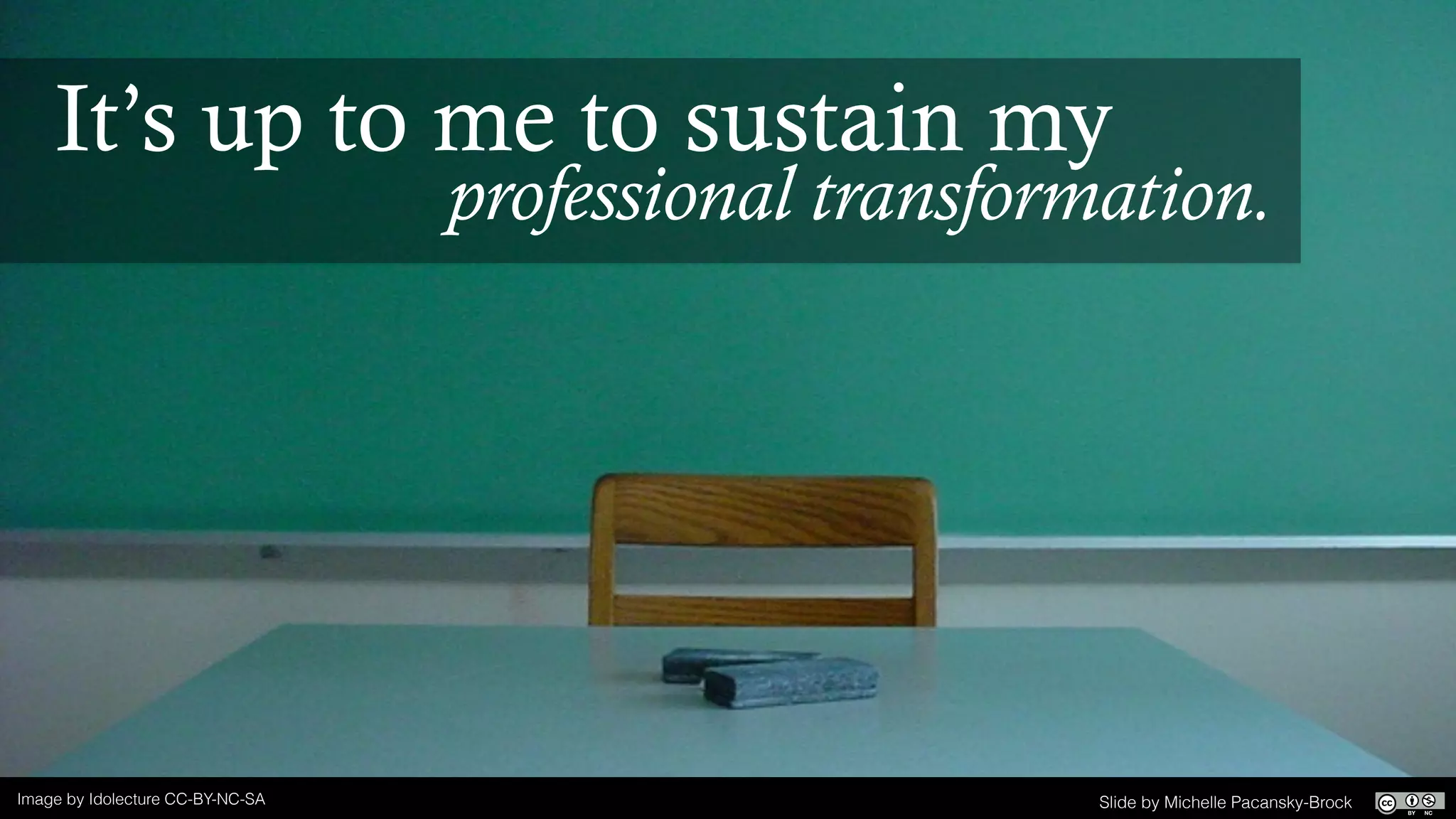 Image by Idolecture CC-BY-NC-SA
It’s up to me to sustain my
professional transformation.
Slide by Michelle Pacansky-Brock
 