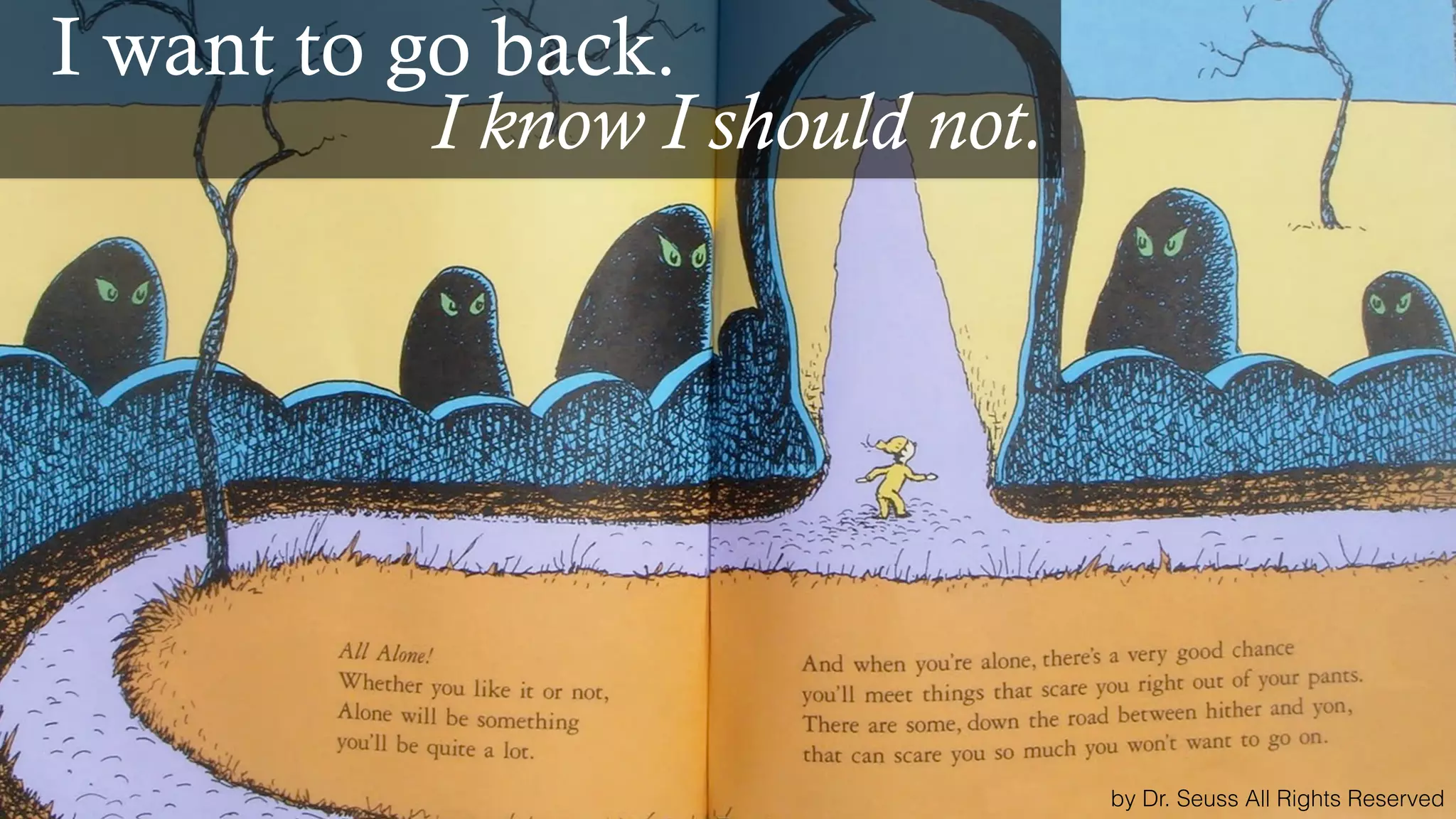 by Dr. Seuss All Rights Reserved
I want to go back.
I know I should not.
 