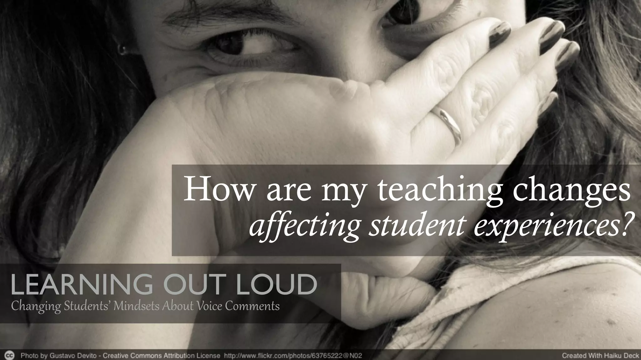 LEARNING OUT LOUD
Changing  St*dents’  Mindsets  About  Voice  Comments
How are my teaching changes
affecting student experiences?
 