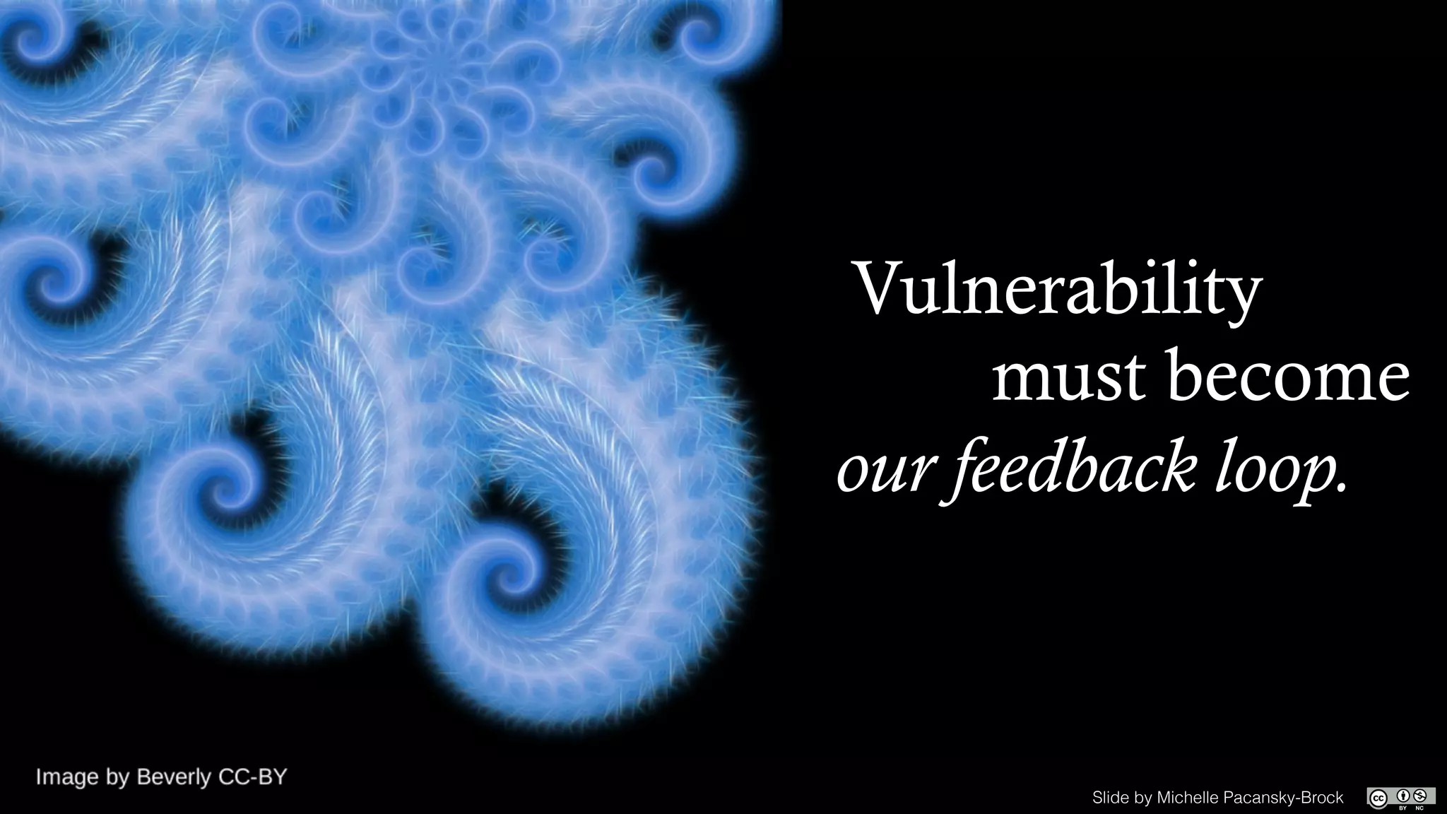 Slide by Michelle Pacansky-Brock
Vulnerability
must become
our feedback loop.
 