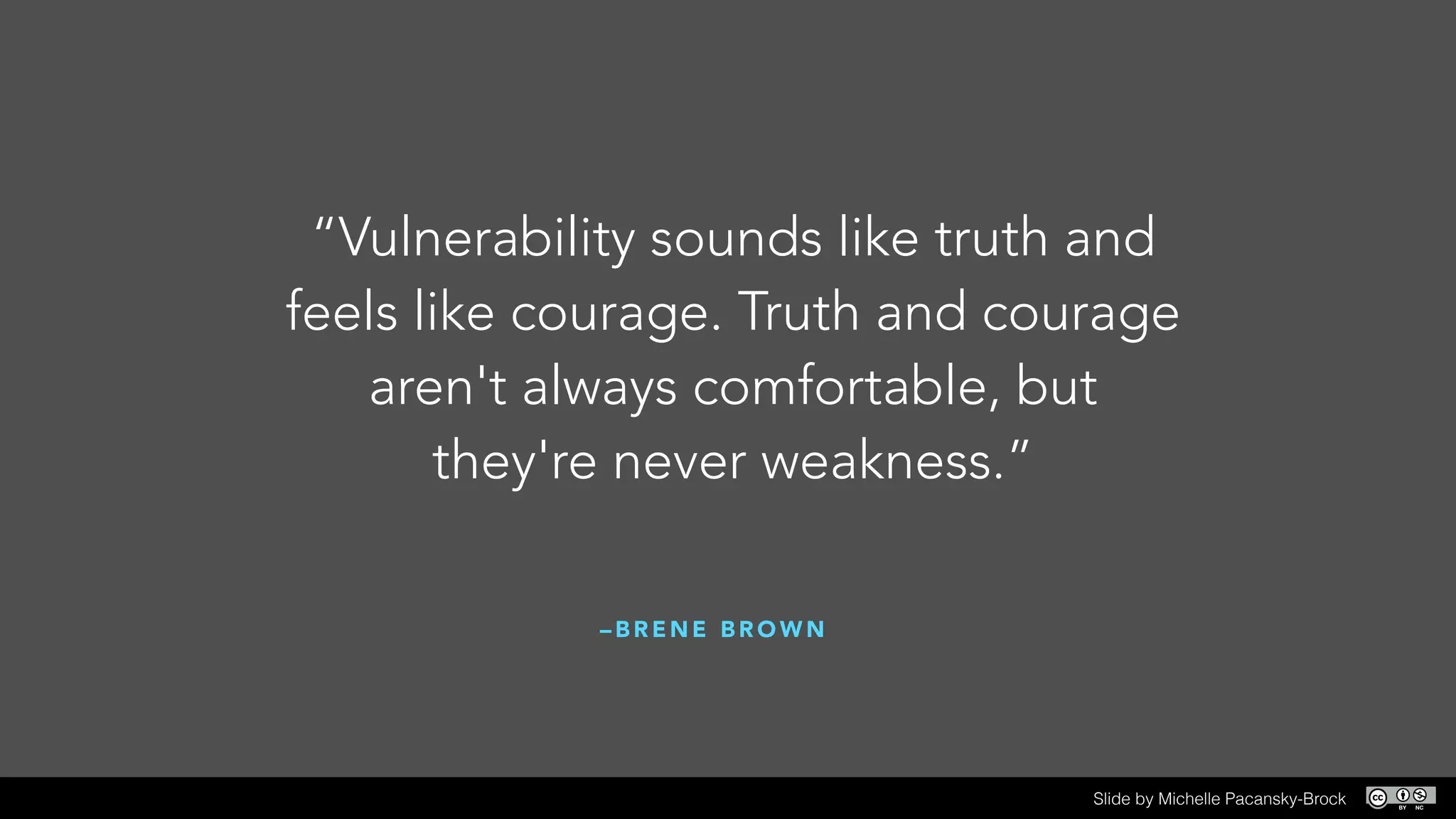 – B R E N E B R O W N
!
“Vulnerability sounds like truth and
feels like courage. Truth and courage
aren't always comfortable, but
they're never weakness.”
Slide by Michelle Pacansky-Brock
 