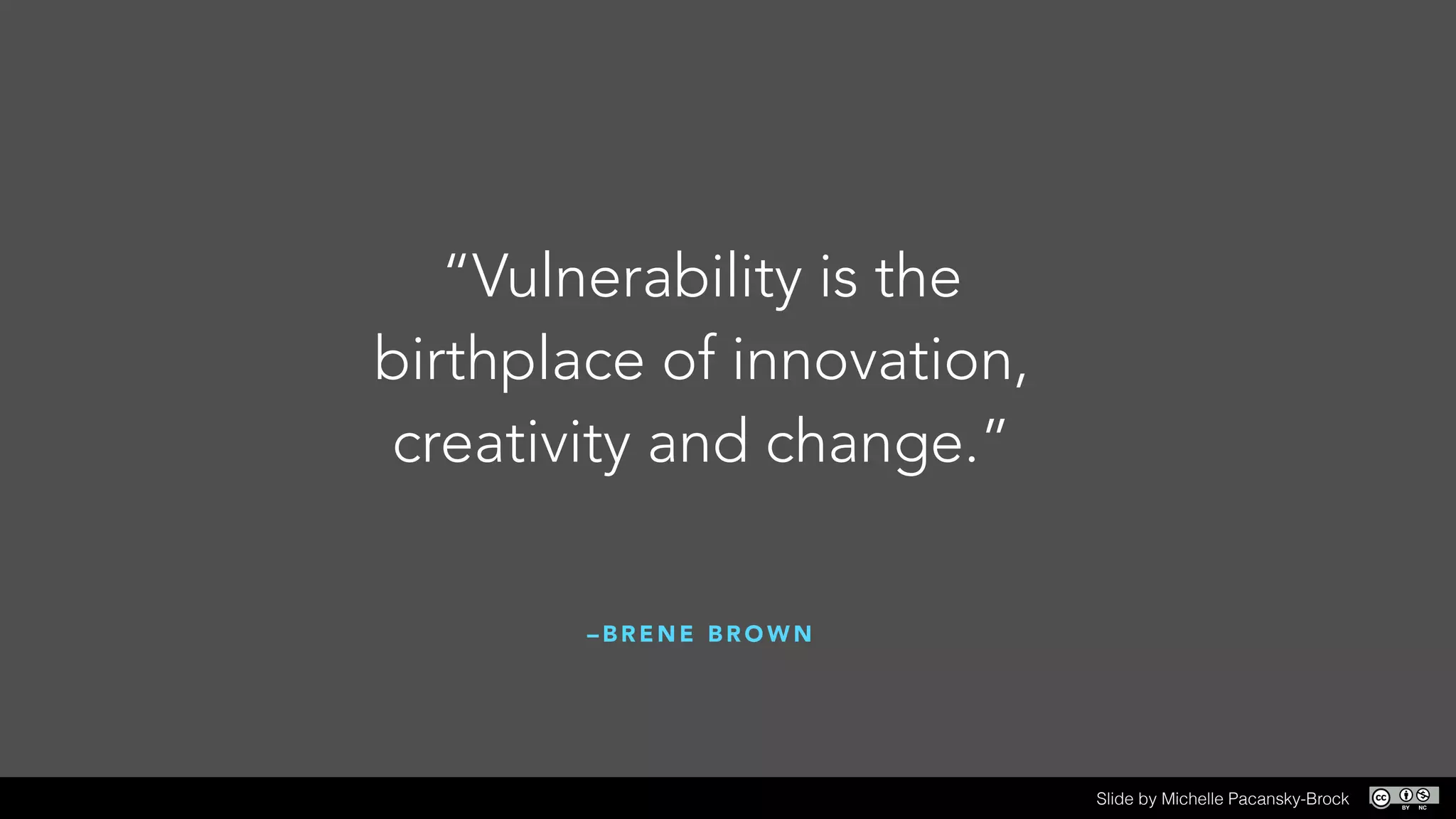 – B R E N E B R O W N
!
“Vulnerability is the
birthplace of innovation,
creativity and change.”
Slide by Michelle Pacansky-Brock
 