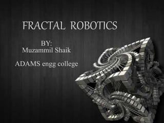 FRACTAL ROBOTICS
BY:
Muzammil Shaik
ADAMS engg college
 