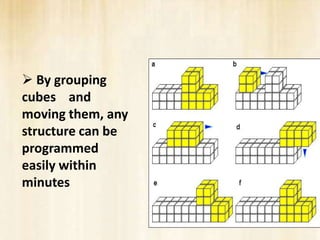  By grouping
cubes and
moving them, any
structure can be
programmed
easily within
minutes
 