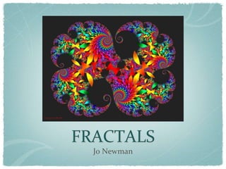 FRACTALS
  Jo Newman
 