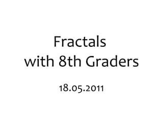 Fractals  with 8th Graders 18.05.2011 
