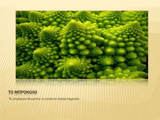ΣΟ ΜΠΡΟΚΟΛΟ
Το κπρόθοιο ζεφρείηαη ηο απόισηο fractal ιαταληθό.
 