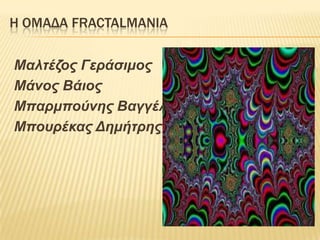 Η ΟΜΑΔΑ FRACTALMANIA

Μαλτέζος Γεράσιμος
Μάνος Βάιος
Μπαρμπούνης Βαγγέλης
Μποσρέκας Δημήτρης
 