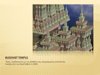 BUDDHIST TEMPLE
 Ναός, ζτεδηαζκέλος κε ηελ βοήζεηα ελός προγράκκαηος θαηαζθεσής
fractals από ηολ David Makin ηο 2008.
 