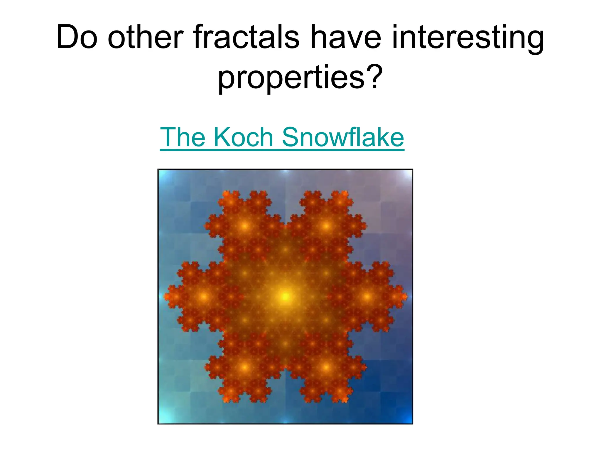 Do other fractals have interesting
properties?
The Koch Snowflake
 