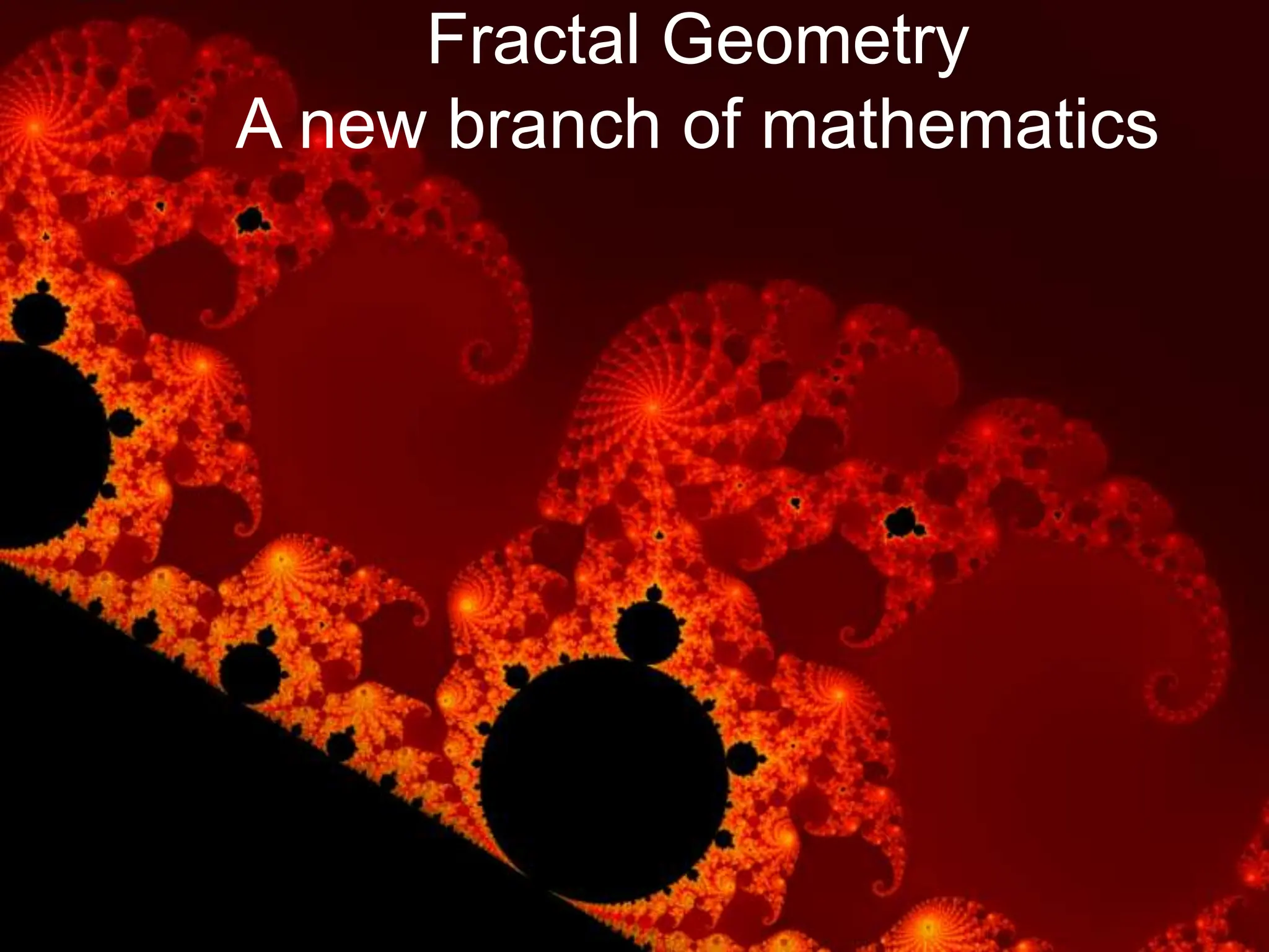 Fractal Geometry
Fractal Geometry
A new branch of mathematics
 