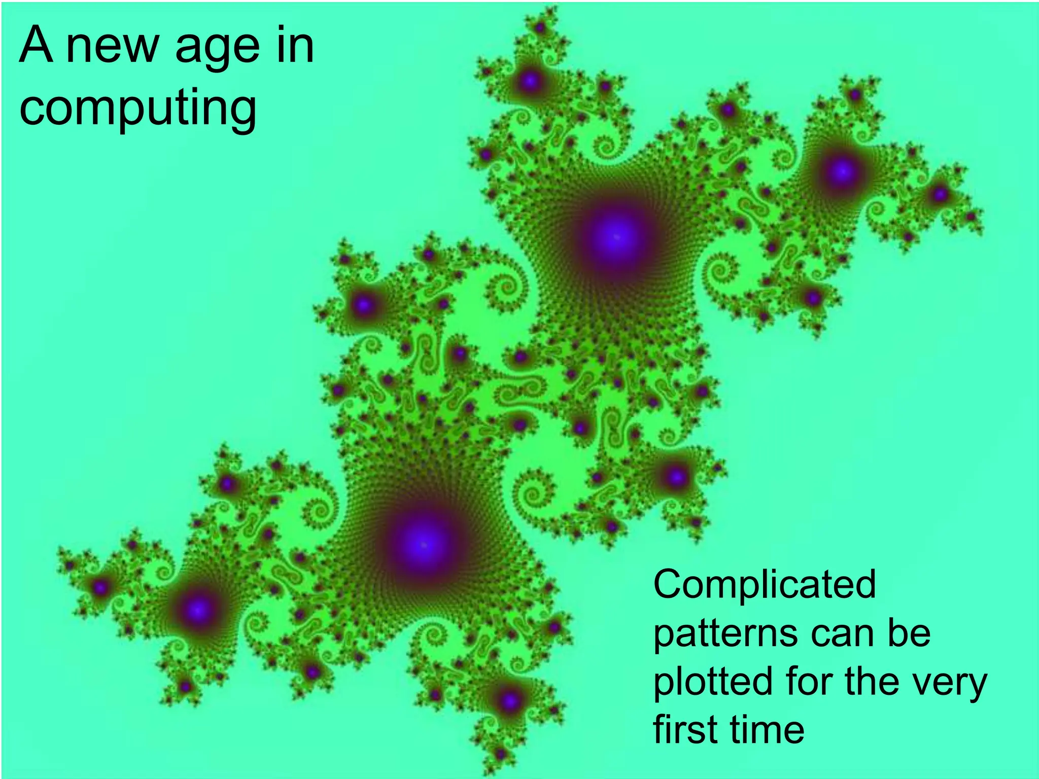 A new age in
computing
Complicated
patterns can be
plotted for the very
first time
 
