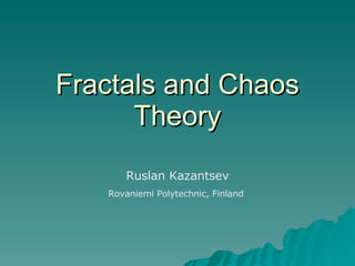 Fractals and Chaos Theory Ruslan Kazantsev Rovaniemi Polytechnic, Finland  