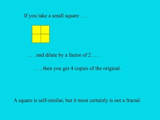 If you take a small square . . .
. . . and dilate by a factor of 2 . . .
. . . then you get 4 copies of the original.
A square is self-similar, but it most certainly is not a fractal.
 