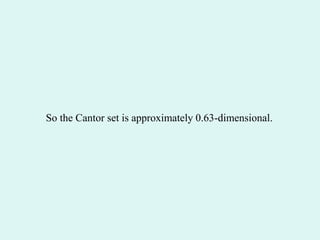 So the Cantor set is approximately 0.63-dimensional.
 
