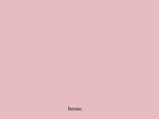Iterate.
 