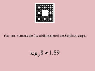 Your turn: compute the fractal dimension of the Sierpinski carpet.
89
.
1
8
log3 
 