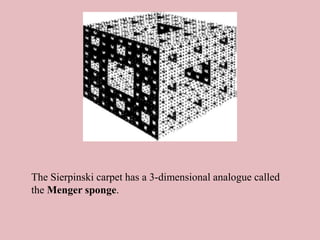 The Sierpinski carpet has a 3-dimensional analogue called
the Menger sponge.
 
