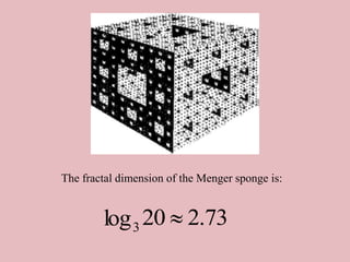 The fractal dimension of the Menger sponge is:
73
.
2
20
log3 
 