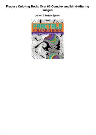 Fractals Coloring Book: Over 60 Complex and Mind-Altering
Images
Julien Clinton Sprott
 