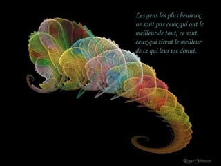 Les gens les plus heureux
ne sont pas ceux qui ont le
meilleur de tout, ce sont
ceux qui tirent le meilleur
de ce qui leur est donné.
 