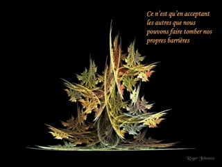 Ce n’est qu’en acceptant
les autres que nous
pouvons faire tomber nos
propres barrières
 