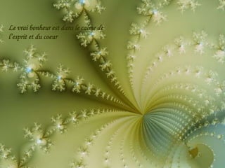 Le vrai bonheur est dans le calme de
l’esprit et du coeur
 