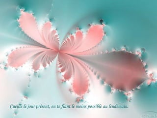 Cueille le jour présent, en te fiant le moins possible au lendemain.
 