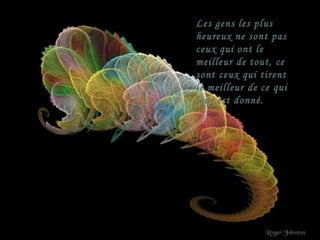 Les gens les plus heureux ne sont pas ceux qui ont le meilleur de tout, ce sont ceux qui tirent le meilleur de ce qui leur est donné. 