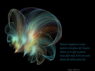 Pensez toujours à vous  mettre à la place de l’autre. Ainsi, si ce qui se passe vous fait mal, il en est sans doute de même pour lui 